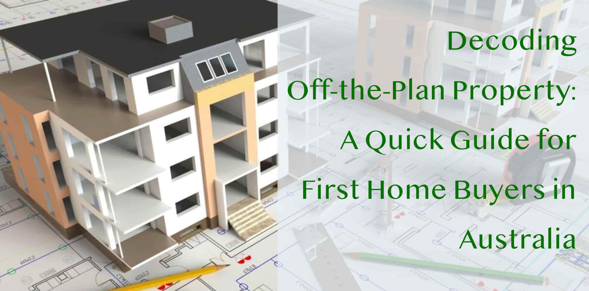 Decoding Off-the-Plan Property: A Quick Guide for First Home Buyers in Australia